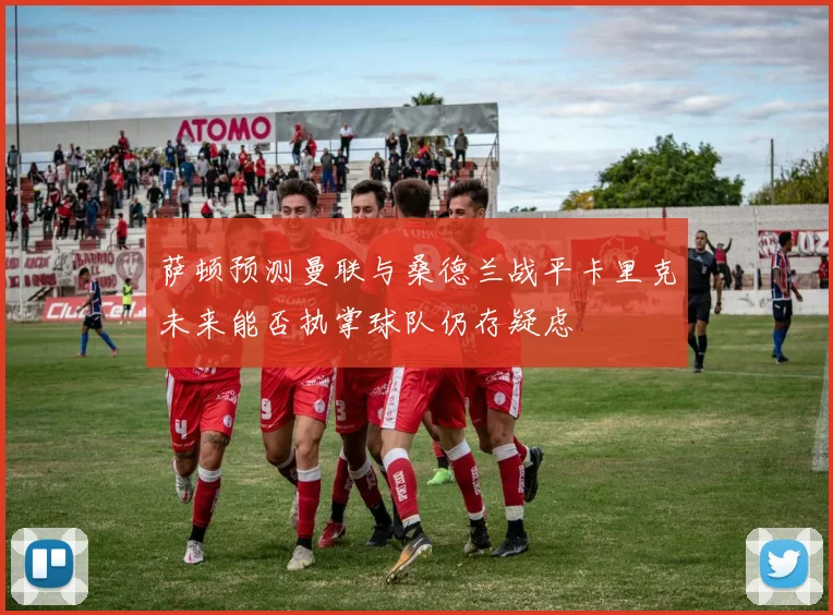 萨顿预测曼联与桑德兰战平卡里克未来能否执掌球队仍存疑虑