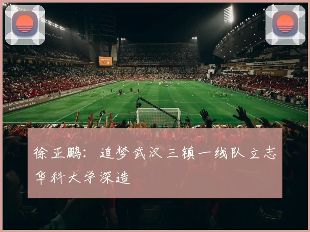 徐正鹏：追梦武汉三镇一线队立志华科大学深造
