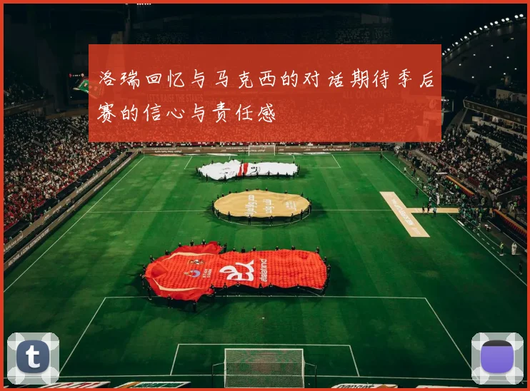 洛瑞回忆与马克西的对话期待季后赛的信心与责任感