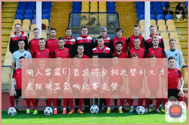 湖人雷霆G1首发得分相近替补火力差距明显影响比赛走势