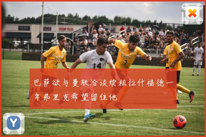 巴萨欲与曼联洽谈续租拉什福德一年弗里克希望留住他