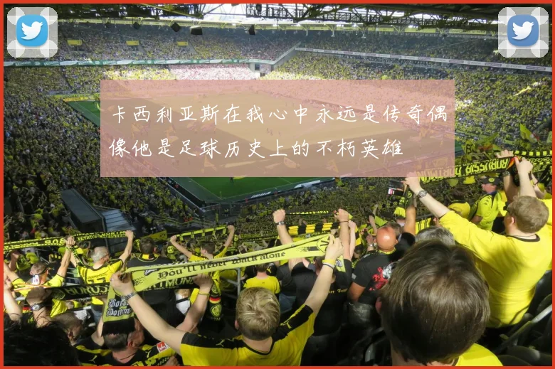 卡西利亚斯在我心中永远是传奇偶像他是足球历史上的不朽英雄