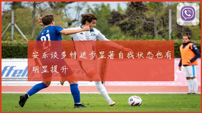 安东谈多特进步显著自我状态也有明显提升