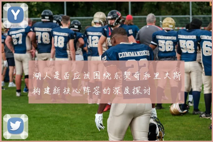 湖人是否应该围绕东契奇和里夫斯构建新核心阵容的深度探讨