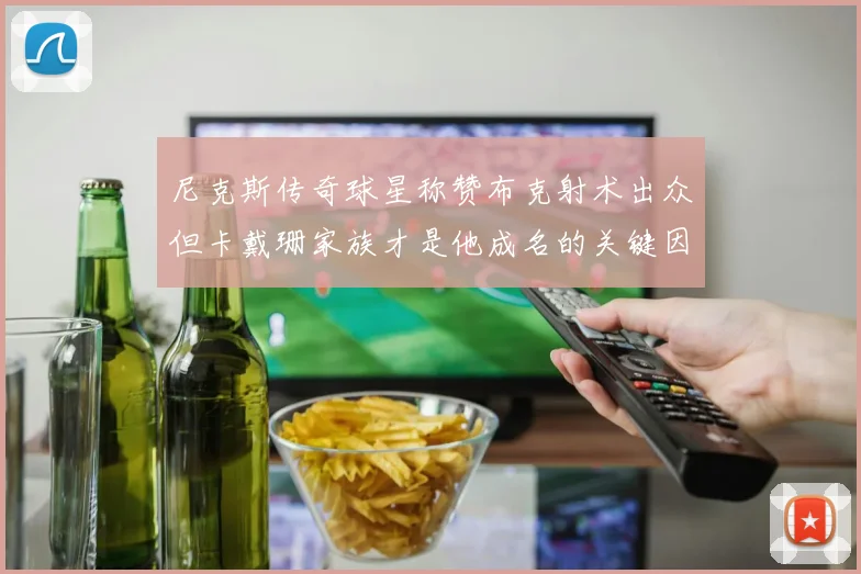 尼克斯传奇球星称赞布克射术出众但卡戴珊家族才是他成名的关键因素