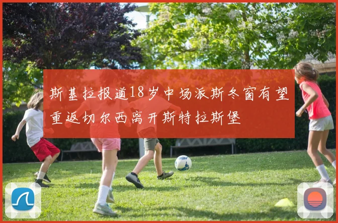 斯基拉报道18岁中场派斯冬窗有望重返切尔西离开斯特拉斯堡