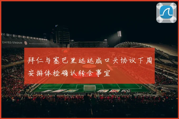 拜仁与塞巴里达达成口头协议下周安排体检确认转会事宜